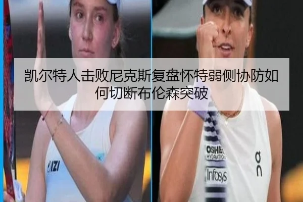凯尔特人击败尼克斯复盘怀特弱侧协防如何切断布伦森突破