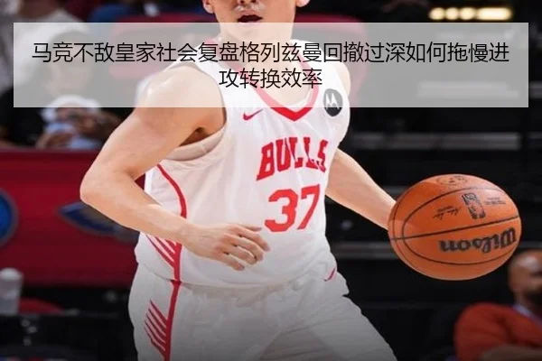 马竞不敌皇家社会复盘格列兹曼回撤过深如何拖慢进攻转换效率