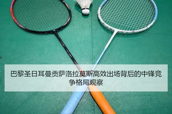 巴黎圣日耳曼贡萨洛拉莫斯高效出场背后的中锋竞争格局观察