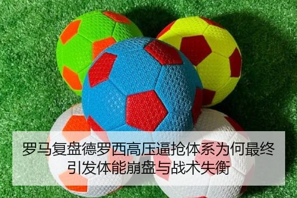 罗马复盘德罗西高压逼抢体系为何最终引发体能崩盘与战术失衡