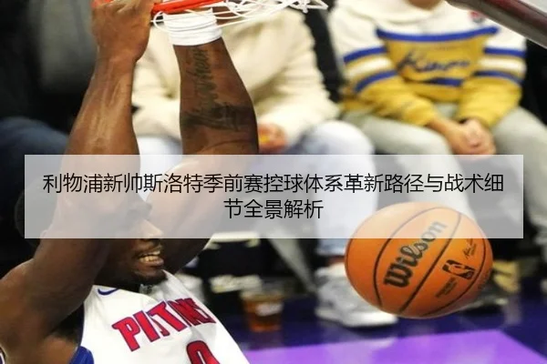 利物浦新帅斯洛特季前赛控球体系革新路径与战术细节全景解析
