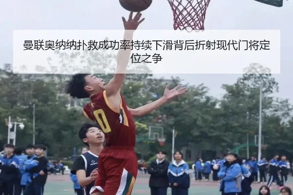 曼联奥纳纳扑救成功率持续下滑背后折射现代门将定位之争